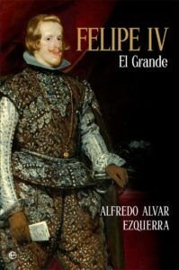 Portada de "Felipe IV, el Grande", de Alfredo Alvar (La Esfera de los Libros).